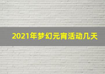 2021年梦幻元宵活动几天