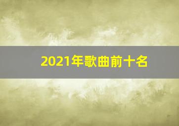 2021年歌曲前十名