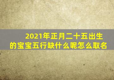 2021年正月二十五出生的宝宝五行缺什么呢怎么取名