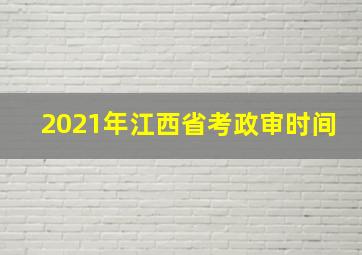 2021年江西省考政审时间