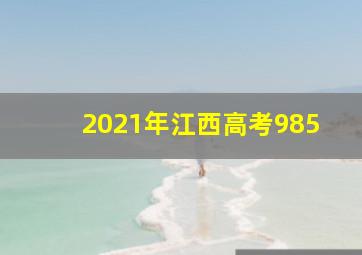 2021年江西高考985