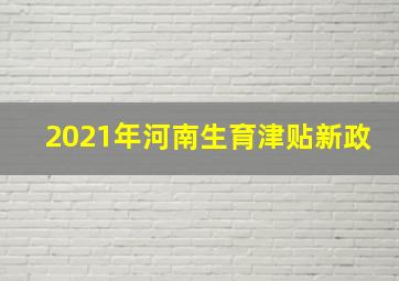 2021年河南生育津贴新政