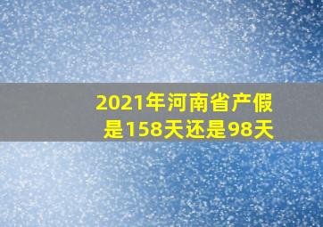 2021年河南省产假是158天还是98天