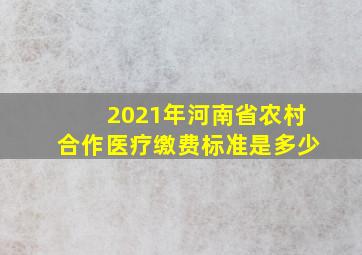 2021年河南省农村合作医疗缴费标准是多少