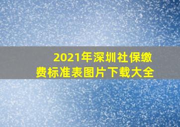 2021年深圳社保缴费标准表图片下载大全