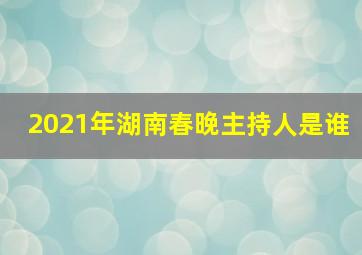 2021年湖南春晚主持人是谁