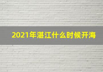 2021年湛江什么时候开海