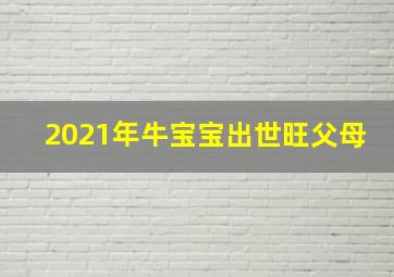 2021年牛宝宝出世旺父母