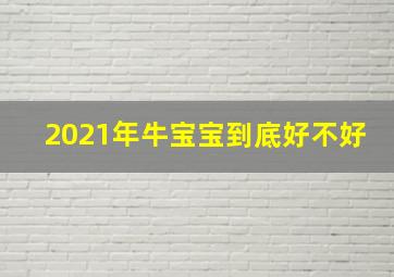 2021年牛宝宝到底好不好