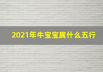 2021年牛宝宝属什么五行