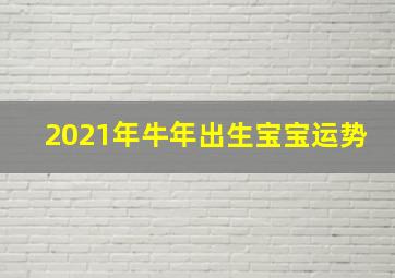 2021年牛年出生宝宝运势