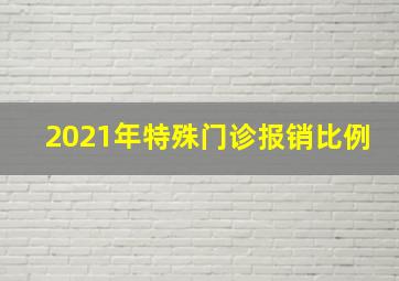 2021年特殊门诊报销比例