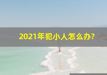 2021年犯小人怎么办?