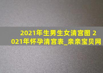 2021年生男生女清宫图 2021年怀孕清宫表_亲亲宝贝网