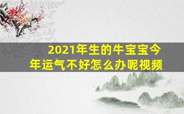 2021年生的牛宝宝今年运气不好怎么办呢视频