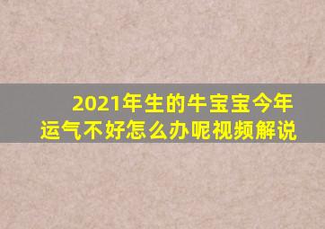 2021年生的牛宝宝今年运气不好怎么办呢视频解说