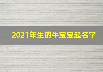 2021年生的牛宝宝起名字