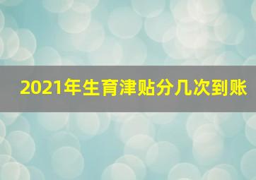 2021年生育津贴分几次到账