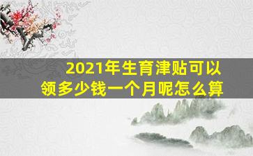 2021年生育津贴可以领多少钱一个月呢怎么算