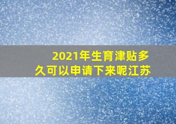 2021年生育津贴多久可以申请下来呢江苏