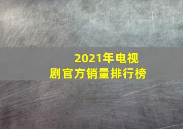 2021年电视剧官方销量排行榜