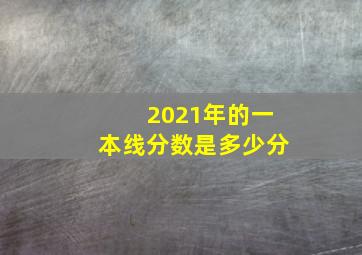 2021年的一本线分数是多少分