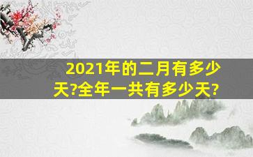 2021年的二月有多少天?全年一共有多少天?