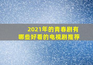 2021年的青春剧有哪些好看的电视剧推荐