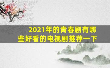 2021年的青春剧有哪些好看的电视剧推荐一下