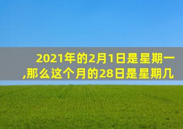 2021年的2月1日是星期一,那么这个月的28日是星期几