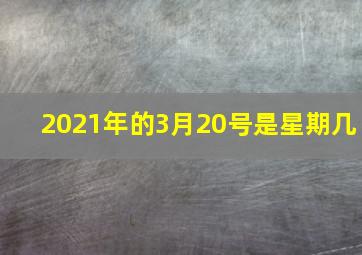 2021年的3月20号是星期几