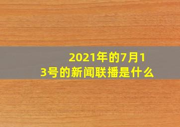 2021年的7月13号的新闻联播是什么