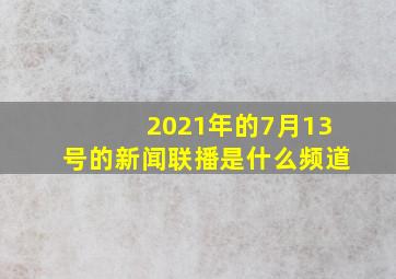 2021年的7月13号的新闻联播是什么频道