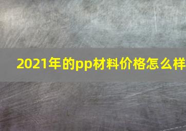 2021年的pp材料价格怎么样