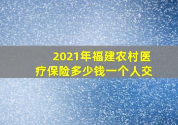 2021年福建农村医疗保险多少钱一个人交