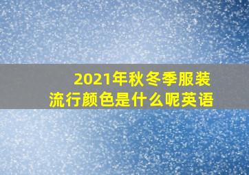 2021年秋冬季服装流行颜色是什么呢英语