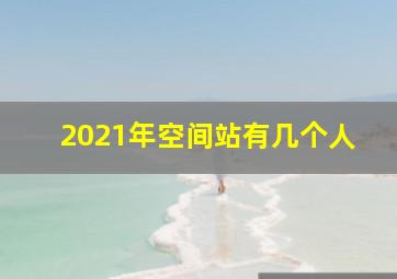 2021年空间站有几个人