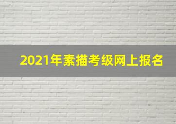 2021年素描考级网上报名