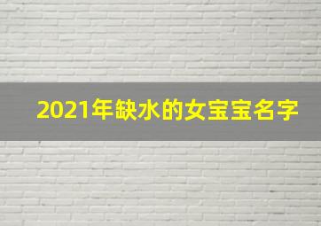 2021年缺水的女宝宝名字