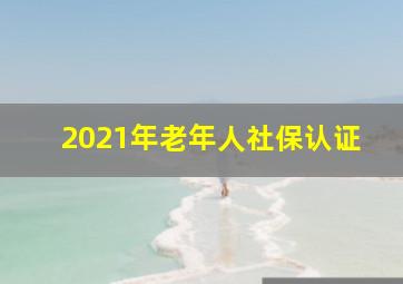 2021年老年人社保认证