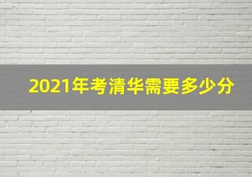 2021年考清华需要多少分