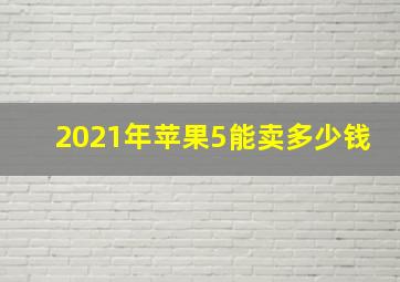 2021年苹果5能卖多少钱