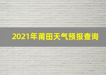 2021年莆田天气预报查询