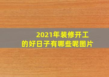 2021年装修开工的好日子有哪些呢图片