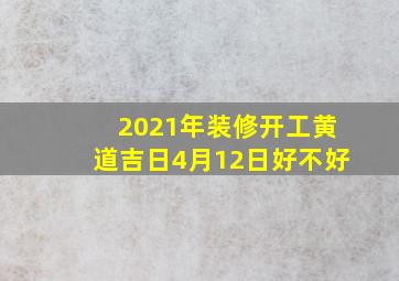 2021年装修开工黄道吉日4月12日好不好