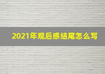 2021年观后感结尾怎么写