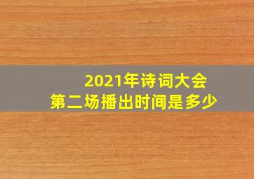 2021年诗词大会第二场播出时间是多少