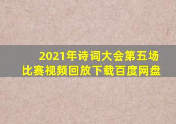 2021年诗词大会第五场比赛视频回放下载百度网盘