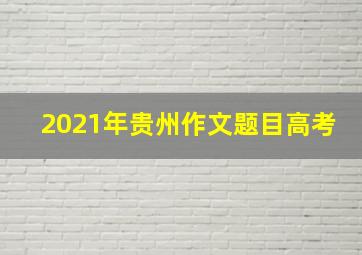 2021年贵州作文题目高考