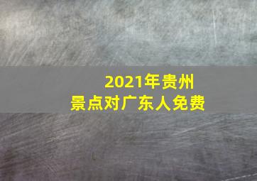 2021年贵州景点对广东人免费